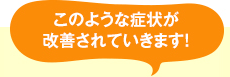 このような症状が改善されていきます